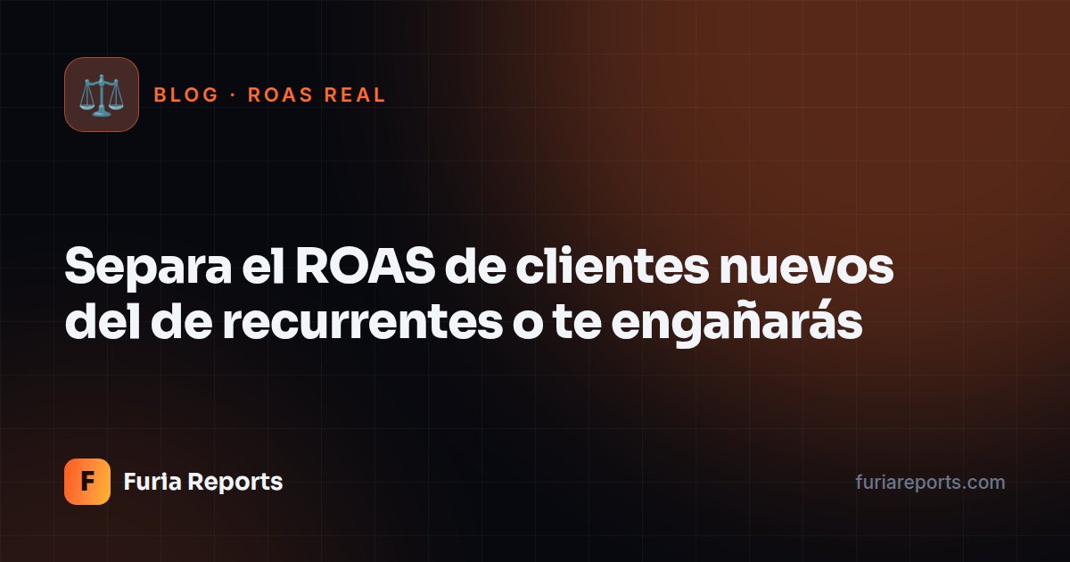 Separa el ROAS de clientes nuevos del de recurrentes o te engañarás